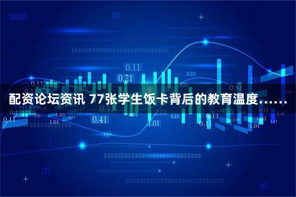 配资论坛资讯 77张学生饭卡背后的教育温度……