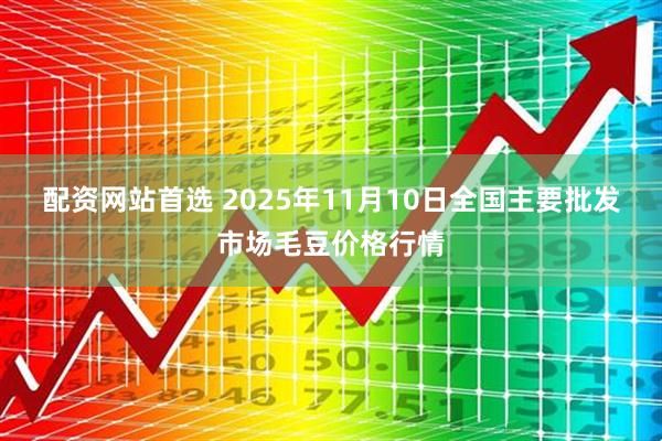 配资网站首选 2025年11月10日全国主要批发市场毛豆价格行情